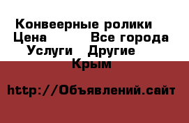 Конвеерные ролики  › Цена ­ 400 - Все города Услуги » Другие   . Крым